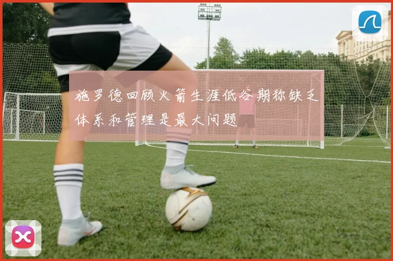 施罗德回顾火箭生涯低谷期称缺乏体系和管理是最大问题