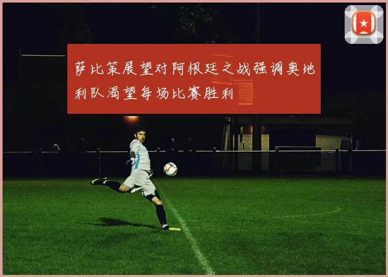 萨比策展望对阿根廷之战强调奥地利队渴望每场比赛胜利