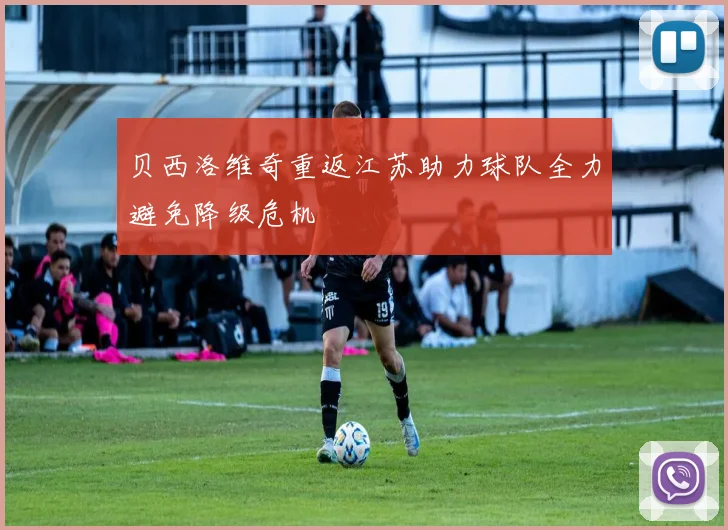 贝西洛维奇重返江苏助力球队全力避免降级危机
