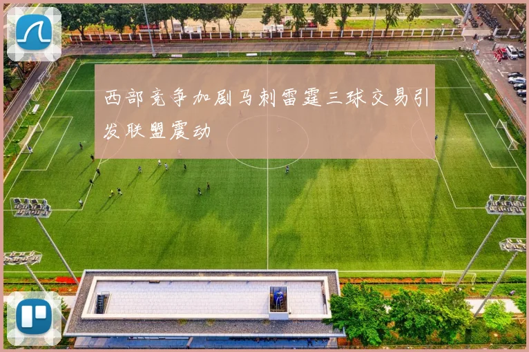 西部竞争加剧马刺雷霆三球交易引发联盟震动