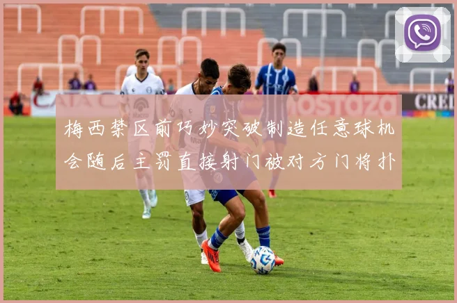 梅西禁区前巧妙突破制造任意球机会随后主罚直接射门被对方门将扑出