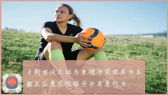 卡斯尔谈文班与里德冲突称其为本能反应意在抢球并非恶意行为