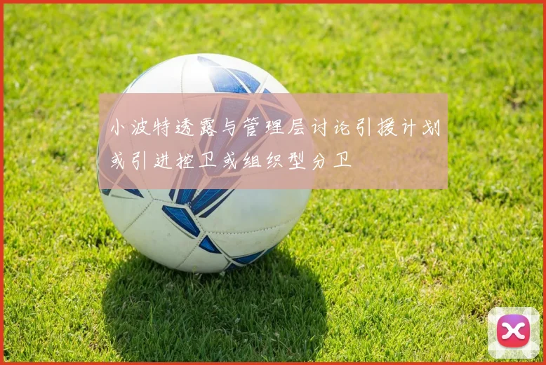 小波特透露与管理层讨论引援计划或引进控卫或组织型分卫