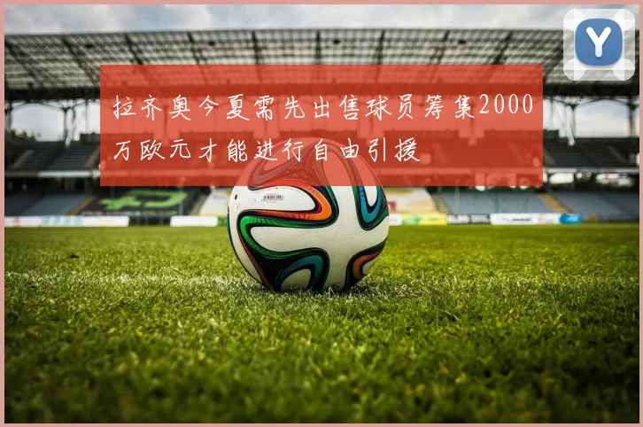 拉齐奥今夏需先出售球员筹集2000万欧元才能进行自由引援