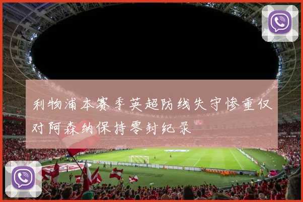 利物浦本赛季英超防线失守惨重仅对阿森纳保持零封纪录