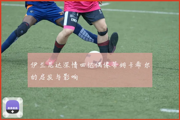 伊兰昆达深情回忆偶像蒂姆卡希尔的启发与影响