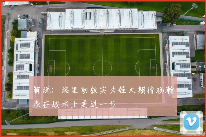 解说：诺里助教实力强大期待杨瀚森在战术上更进一步