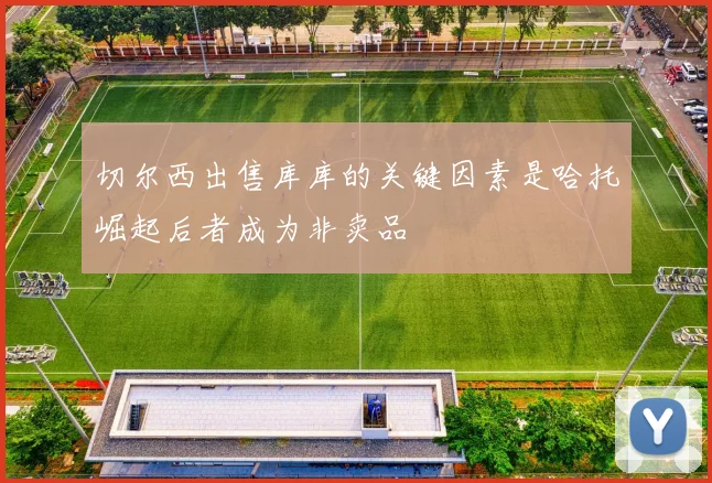 切尔西出售库库的关键因素是哈托崛起后者成为非卖品
