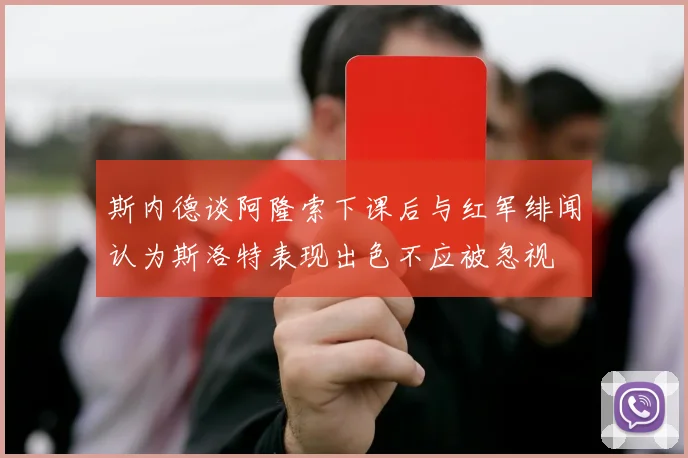 斯内德谈阿隆索下课后与红军绯闻认为斯洛特表现出色不应被忽视